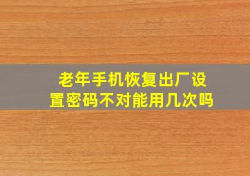 老年手机恢复出厂设置密码不对能用几次吗