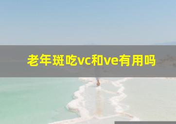 老年斑吃vc和ve有用吗