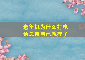 老年机为什么打电话总是自己就挂了