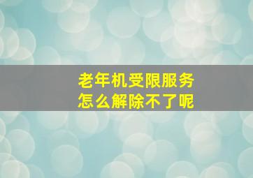 老年机受限服务怎么解除不了呢