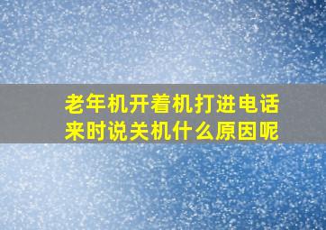 老年机开着机打进电话来时说关机什么原因呢