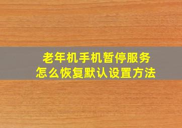 老年机手机暂停服务怎么恢复默认设置方法