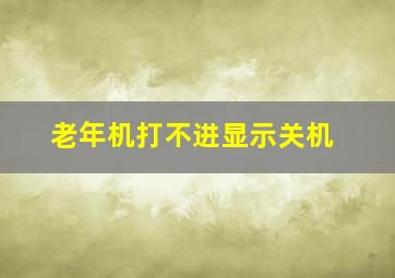 老年机打不进显示关机