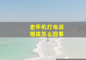 老年机打电话错误怎么回事