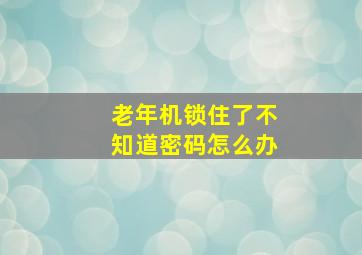 老年机锁住了不知道密码怎么办