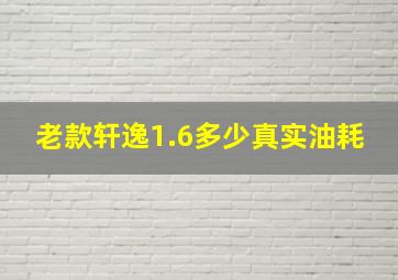 老款轩逸1.6多少真实油耗