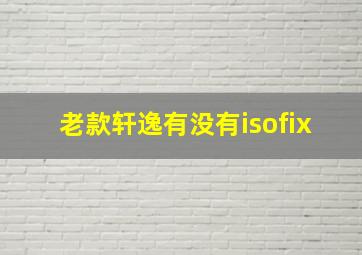 老款轩逸有没有isofix