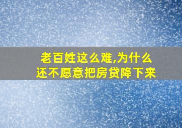 老百姓这么难,为什么还不愿意把房贷降下来