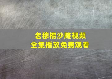 老穆棍沙雕视频全集播放免费观看