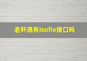 老轩逸有isofix接口吗