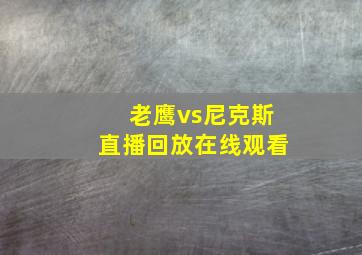 老鹰vs尼克斯直播回放在线观看