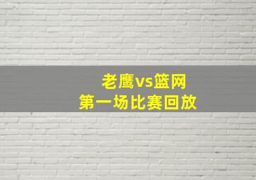 老鹰vs篮网第一场比赛回放