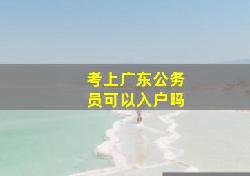 考上广东公务员可以入户吗