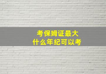 考保姆证最大什么年纪可以考