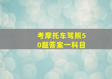 考摩托车驾照50题答案一科目