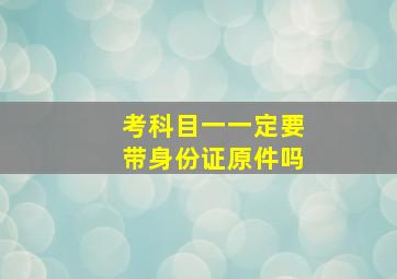 考科目一一定要带身份证原件吗