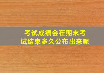 考试成绩会在期末考试结束多久公布出来呢