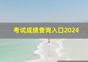 考试成绩查询入口2024