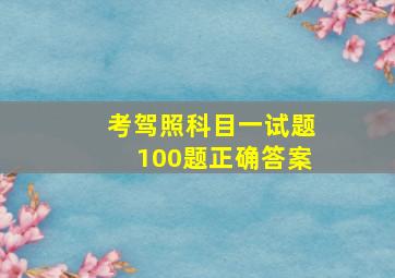 考驾照科目一试题100题正确答案