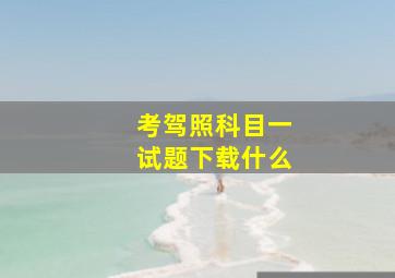 考驾照科目一试题下载什么