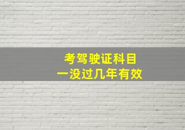 考驾驶证科目一没过几年有效