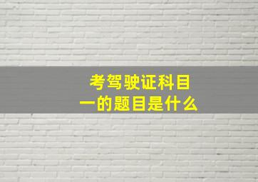 考驾驶证科目一的题目是什么