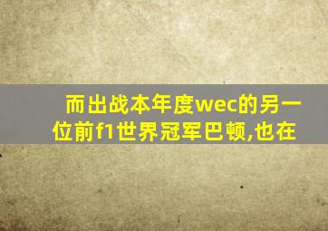 而出战本年度wec的另一位前f1世界冠军巴顿,也在