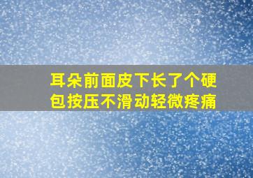 耳朵前面皮下长了个硬包按压不滑动轻微疼痛