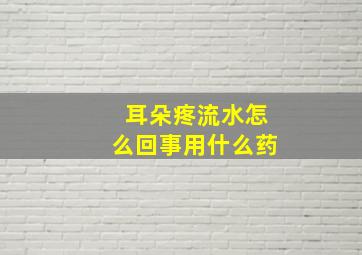 耳朵疼流水怎么回事用什么药