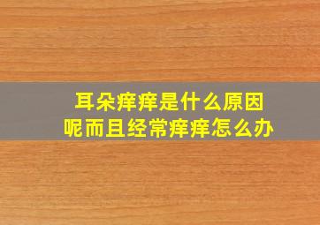 耳朵痒痒是什么原因呢而且经常痒痒怎么办