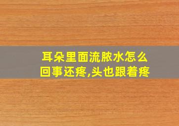 耳朵里面流脓水怎么回事还疼,头也跟着疼