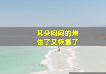 耳朵闷闷的堵住了又恢复了