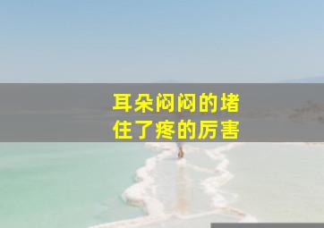 耳朵闷闷的堵住了疼的厉害