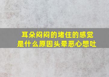 耳朵闷闷的堵住的感觉是什么原因头晕恶心想吐