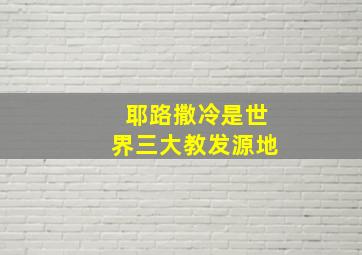 耶路撒冷是世界三大教发源地