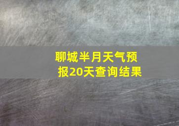 聊城半月天气预报20天查询结果