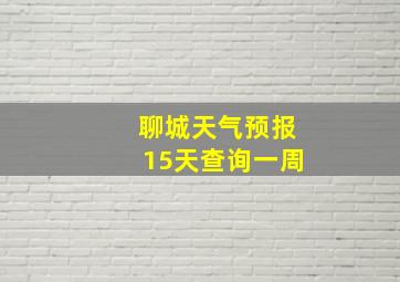 聊城天气预报15天查询一周