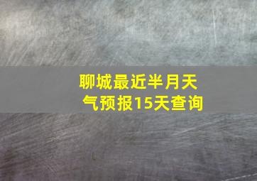 聊城最近半月天气预报15天查询