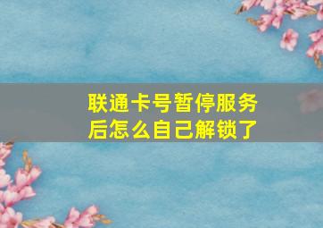 联通卡号暂停服务后怎么自己解锁了