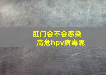 肛门会不会感染高危hpv病毒呢