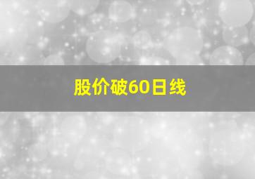 股价破60日线