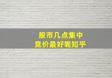 股市几点集中竞价最好呢知乎