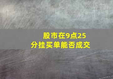 股市在9点25分挂买单能否成交