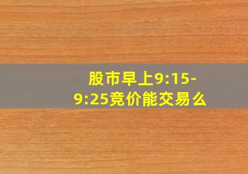 股市早上9:15-9:25竞价能交易么