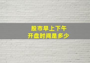 股市早上下午开盘时间是多少