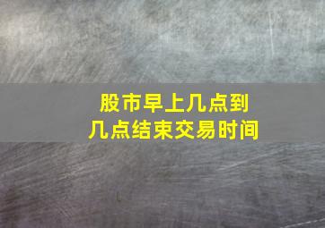 股市早上几点到几点结束交易时间