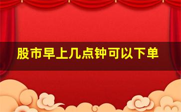 股市早上几点钟可以下单