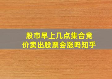 股市早上几点集合竞价卖出股票会涨吗知乎