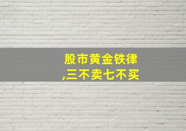 股市黄金铁律,三不卖七不买