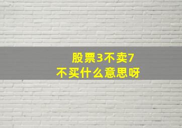 股票3不卖7不买什么意思呀